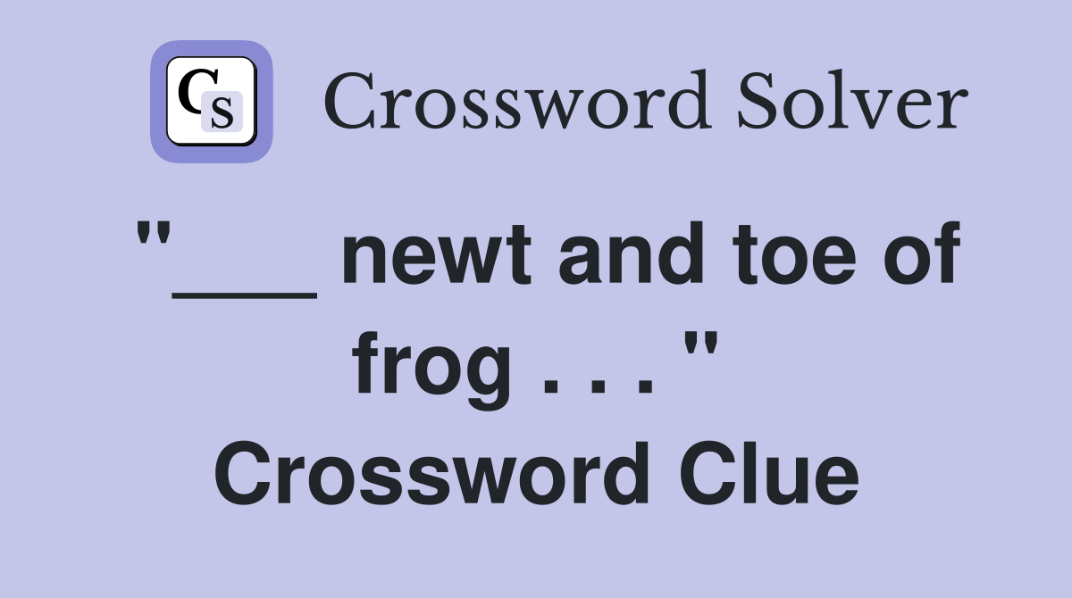 newt and toe of frog . . . " Crossword Clue Answers Crossword Solver